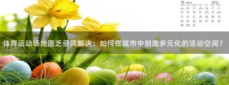 24体育app官方网站：体育运动场地匮乏亟需解决：如何在城市中创造多元化的活动空间？