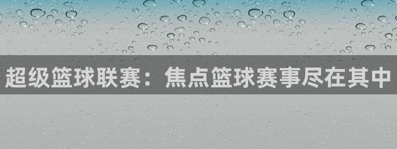 24体育赛事直播网：超级篮球联赛：焦点篮球赛事尽在其中